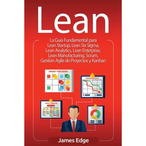 Lean: La Guía Fundamental para Lean Startup, Lean Six Sigma, Lean Analytics, Lean Enterprise, Lean Manufacturing, Scrum, Gestión Agile de Proyectos y
