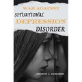 War Against Situational Depression Disorder: Pragmatic Approaches to Get Back on Track from Life's Fluctuations and Restore Emotional Equilibrium Afte