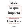 Mide Lo Que Importa: Cómo Google, Bono y la Fundación Gates Cambian el Mundo Con OKR = Measure What Matters