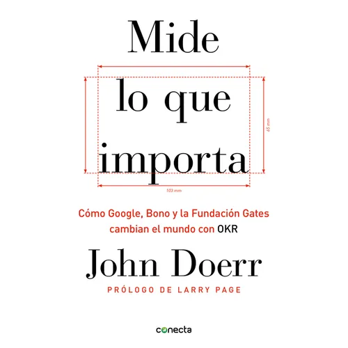 Mide Lo Que Importa: Cómo Google, Bono y la Fundación Gates Cambian el Mundo Con OKR = Measure What Matters