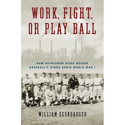 Work, Fight, or Play Ball: How Bethlehem Steel Helped Baseball's Stars Avoid World War I