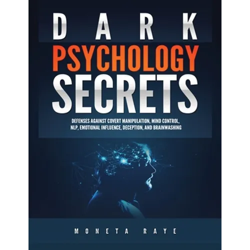 Dark Psychology Secrets: Defenses Against Covert Manipulation, Mind Control, NLP, Emotional Influence, Deception, and Brainwashing