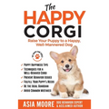 The Happy Corgi: Raise Your Puppy to a Happy, Well-Mannered Dog