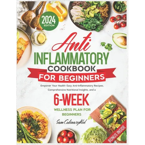 Anti Inflammatory Cookbook for Beginners: Empower Your Health: Easy Anti-Inflammatory Recipes, Comprehensive Nutritional Insights, and a 6-Week Wellne