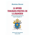 LA OPCIÓN TEOLÓGICO-POLÍTICA DE S.S. FRANCISCO. Relectura del pensamiento de Jorge M. Bergoglio S.J.