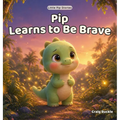 Pip Learns to Be Brave: A Gentle Bedtime Story About Courage, Confidence, and Overcoming Fear for Kids Ages 2-6