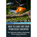 How to Care for Your Pearlscale Goldfish: The Ultimate Guide to Nurturing These Unique Beauties