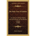 The Holy Year Of Jubilee: An Account Of The History And Ceremonial Of The Roman Jubilee (1900)