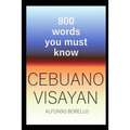 Cebuano Visayan: 800 Words You Must Know (Cebuano Edition)