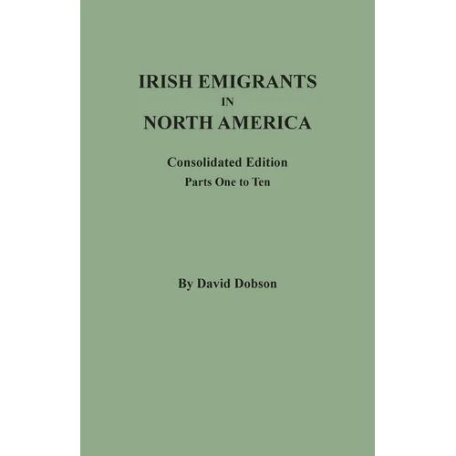 Irish Emigrants in North America: Consolidated Edition. Parts One to Ten