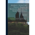 Journey From Fort Prince Wales, in Hudson's Bay, to the Northern Ocean [microform]: for the Discovery of Copper Mines and a North West Passage, Perfor