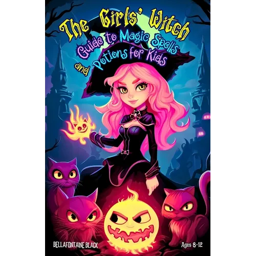 The Girls' Witch Guide to Magic Spells and Potions for Kids Ages 8-12: Bewitching Spellbook to Discover Rituals, Magical Recipes, Hilarious Mischief,