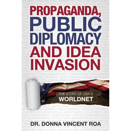Propaganda, Public Diplomacy & Idea Invasion: The Story of USIA's Worldnet