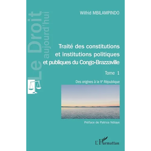 Traité des constitutions et institutions politiques Tome 1: et publiques du Congo-Brazzaville Des origines à la Ve république