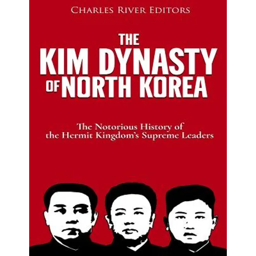 The Kim Dynasty of North Korea: The Notorious History of the Hermit Kingdom's Supreme Leaders