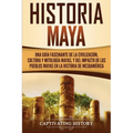Historia Maya: Una guía fascinante de la civilización, cultura y mitología mayas, y del impacto de los pueblos mayas en la historia de Mesoamérica
