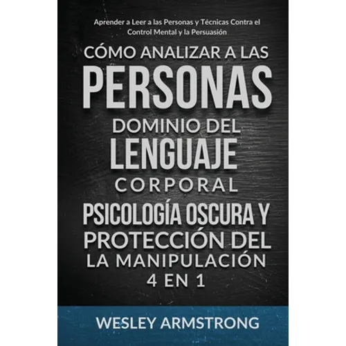 Cómo Analizar a las Personas, Dominio del Lenguaje Corporal, Psicología Oscura y Protección del la Manipulación 4 en 1: Aprender a Leer a las Personas