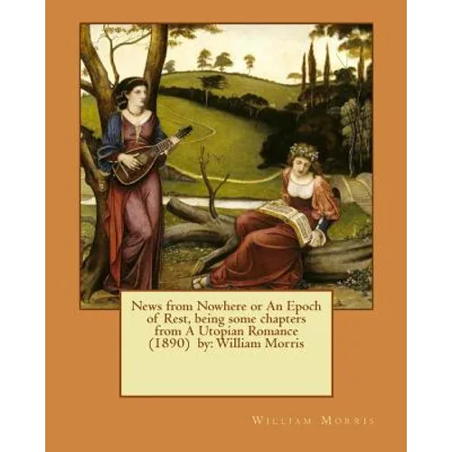 News from Nowhere or An Epoch of Rest, being some chapters from A Utopian Romance (1890) by: William Morris