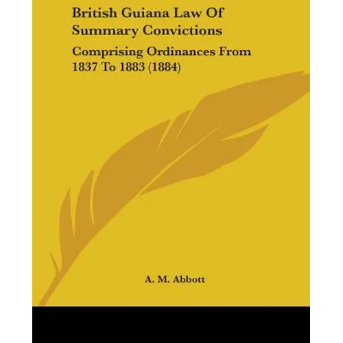 British Guiana Law Of Summary Convictions: Comprising Ordinances From 1837 To 1883 (1884)