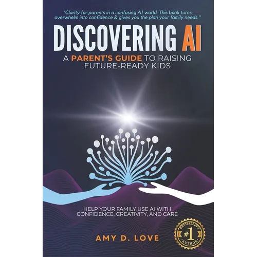 Discovering AI: A Parent's Guide to Raising Future Ready Kids: Help your family use AI with confidence, creativity, and care