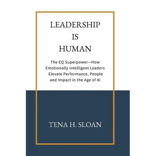 Leadership is Human: The EQ Superpower-How Emotionally Intelligent Leaders Elevate Performance, People and Impact in the Age of AI