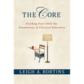 The Core: Teaching Your Child the Foundations of Classical Education: Teaching Your Child the Foundations of Classical Education