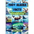 200+ Alaska Facts: From Glaciers to Gold Rushes, Wildlife to Wilderness: An Illustrated Fun & Fascinating Fact Book About Alaska for Ages 9 to Adult