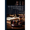 Du Louage De Services Ou Contrat De Travail: Étude Sur Les Rapports Juridiques Entre Les Patrons Et Les Ouvriers Employés Dans L'industrie