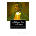 A Tribute for the Negro: Being a Vindication of the Moral, Intellectual, and Religious Capabilities of the Coloured Portion of Mankind; with Pa