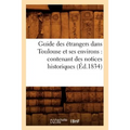 Guide Des Étrangers Dans Toulouse Et Ses Environs: Contenant Des Notices Historiques (Éd.1834)