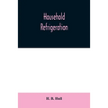 Household refrigeration; a complete treatise on the principles, types, construction, and operation of both ice and mechanically cooled domestic refrig