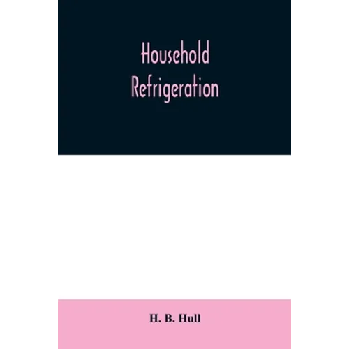 Household refrigeration; a complete treatise on the principles, types, construction, and operation of both ice and mechanically cooled domestic refrig