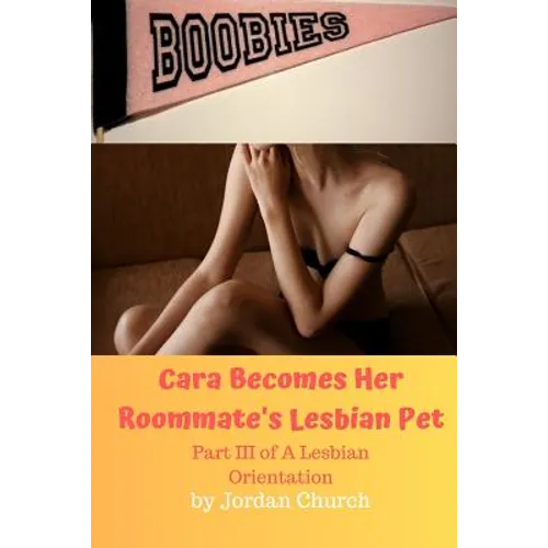 Cara Becomes Her Roommate's Lesbian Pet: Part III of A Lesbian Orientation, Domination and Submission