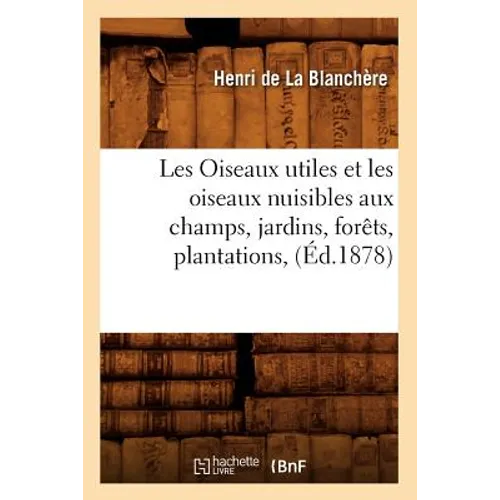 Les Oiseaux Utiles Et Les Oiseaux Nuisibles Aux Champs, Jardins, Forêts, Plantations, (Éd.1878)