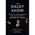 The Daley Show: Inside the Transformative Reign of Chicago's Richard M. Daley