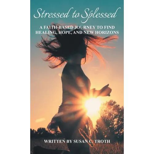 Stressed to Splessed: A faith-based journey to find healing, hope, and new horizons
