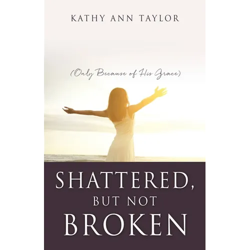 Shattered, But Not Broken: (Only Because of His Grace)