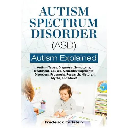 Autism Spectrum Disorder (ASD): Autism Types, Diagnosis, Symptoms, Treatment, Causes, Neurodevelopmental Disorders, Prognosis, Research, History, Myth