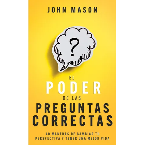 El Poder de Las Preguntas Correctas: 40 Maneras de Cambiar Tu Perspectiva Y Tener Una Mejor Vida