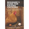 Beginner's Guide for Raising Chickens: Housing, Nutrition, and Care for Happy Laying Hens