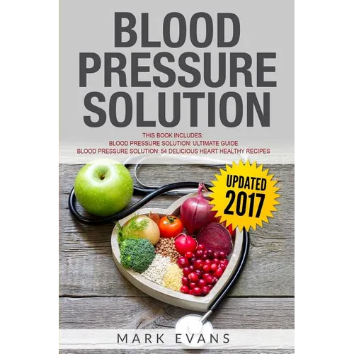 Blood Pressure: Solution - 2 Manuscripts - The Ultimate Guide to Naturally Lowering High Blood Pressure and Reducing Hypertension & 54 Delicious Heart