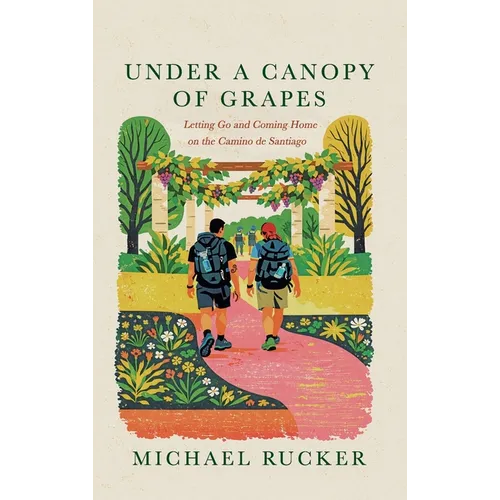 Under a Canopy of Grapes Letting Go and Coming Home on the Camino de Santiago