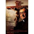 Father Luis Olivares, a Biography: Faith Politics and the Origins of the Sanctuary Movement in Los Angeles