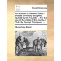 An Abstract of General Bland's Treatise of Military Discipline, Revised by Mr. Faucett. ... for the Use of the Militia of the County of York. by Georg