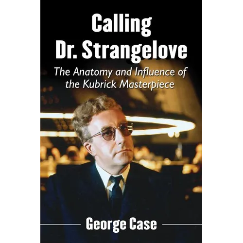 Calling Dr. Strangelove: The Anatomy and Influence of the Kubrick Masterpiece