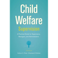 Child Welfare Supervision: A Practical Guide for Supervisors, Managers, and Administrators