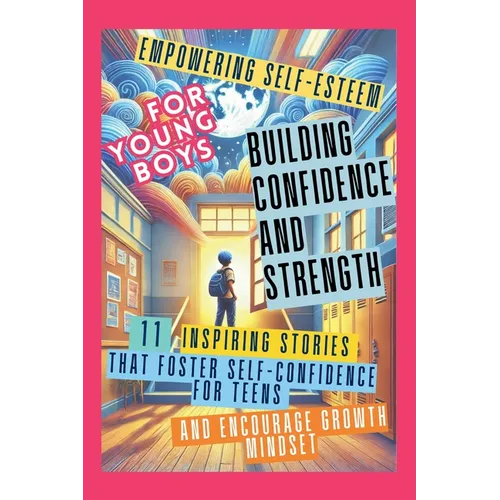 Empowering Self-Esteem for Young Boys Building Confidence and Strength: 11 Inspiring Stories That Foster Self-Confidence for Teens and Encourage Growt