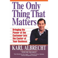 The Only Thing That Matters: Bringing the Power of the Customer Into the Center of Your Business