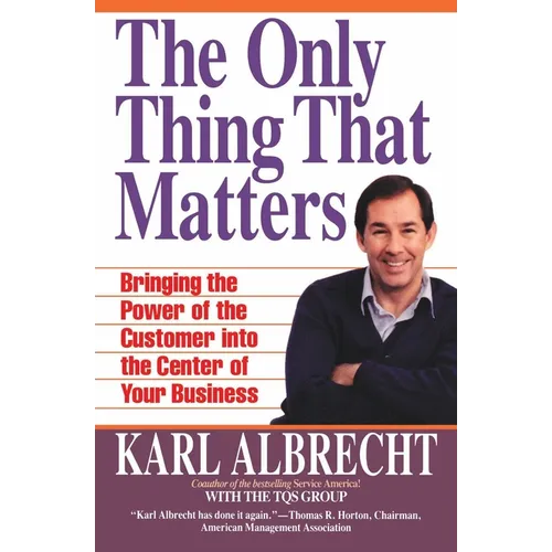 The Only Thing That Matters: Bringing the Power of the Customer Into the Center of Your Business