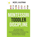 Montessori Toddler Discipline: The Ultimate Guide to Parenting Your Children Using Positive Discipline the Montessori Way, Including Examples of Activ